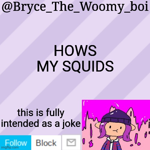 Lol | HOWS MY SQUIDS; this is fully intended as a joke | image tagged in bryce_the_woomy_boi's new new new announcement template | made w/ Imgflip meme maker