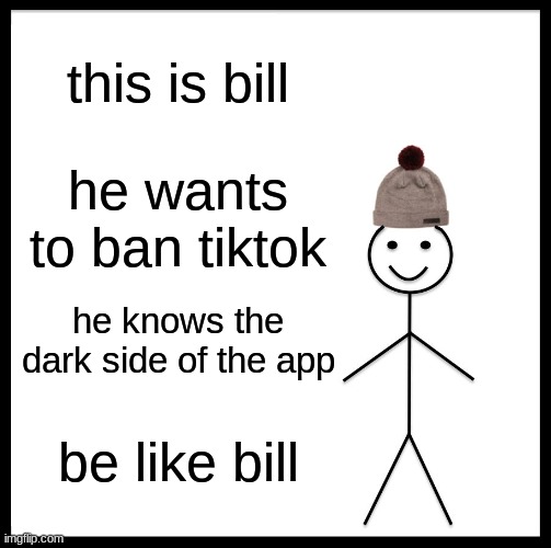 billy | this is bill; he wants to ban tiktok; he knows the dark side of the app; be like bill | image tagged in memes,be like bill | made w/ Imgflip meme maker