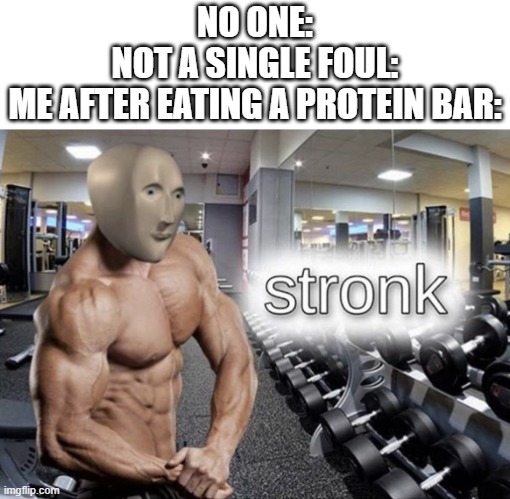 Meme man stronk | NO ONE:
NOT A SINGLE FOUL:
ME AFTER EATING A PROTEIN BAR: | image tagged in meme man stronk | made w/ Imgflip meme maker