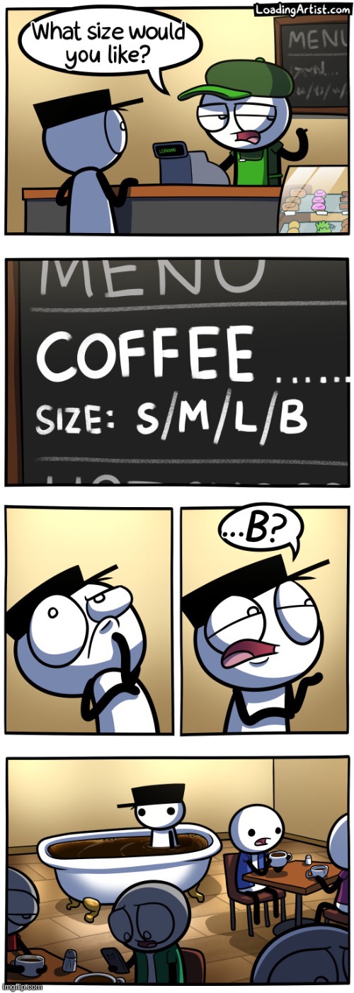 If the coffee isn’t bath sized, then why even ask? | image tagged in comics,loading,unfunny | made w/ Imgflip meme maker
