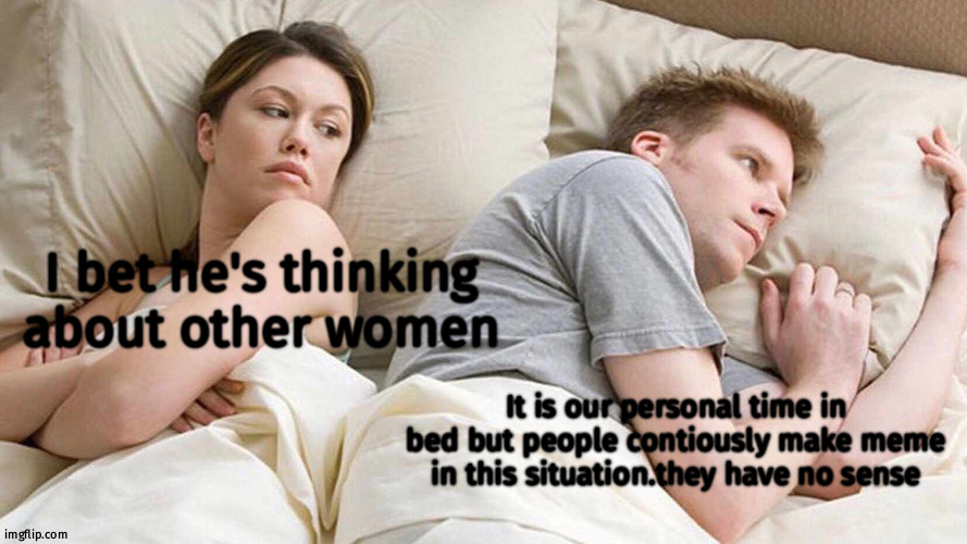 No sense no idea | I bet he's thinking about other women; It is our personal time in bed but people contiously make meme in this situation.they have no sense | image tagged in memes,i bet he's thinking about other women,fun | made w/ Imgflip meme maker