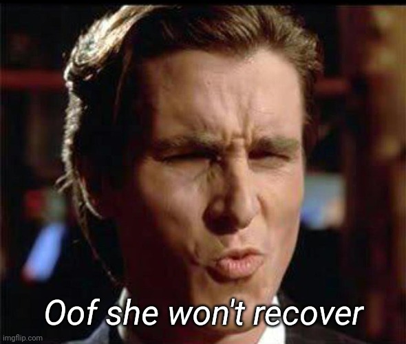 Christian Bale Ooh | Oof she won't recover | image tagged in christian bale ooh | made w/ Imgflip meme maker