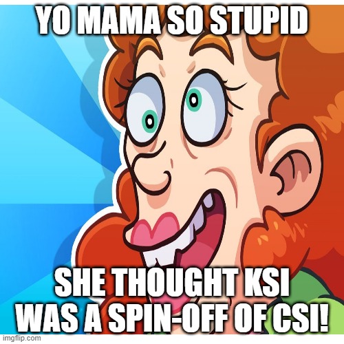 YO MAMA SO STUPID; SHE THOUGHT KSI WAS A SPIN-OFF OF CSI! | image tagged in yo mama so stupid,memes,funny | made w/ Imgflip meme maker