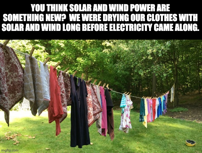 Solar and wind | YOU THINK SOLAR AND WIND POWER ARE SOMETHING NEW?  WE WERE DRYING OUR CLOTHES WITH SOLAR AND WIND LONG BEFORE ELECTRICITY CAME ALONG. | image tagged in solar power | made w/ Imgflip meme maker