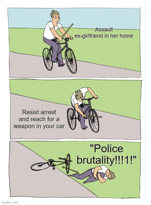 Why shoot yourself when you can get the cops to do it? | Assault ex-girlfriend in her home; Resist arrest and reach for a weapon in your car; "Police brutality!!!1!" | image tagged in memes,bike fall | made w/ Imgflip meme maker