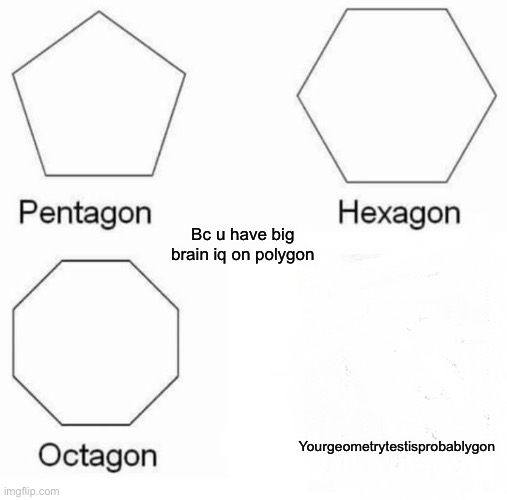 Idk, something i made up. I hope u get it lol | Bc u have big brain iq on polygon; Yourgeometrytestisprobablygon | image tagged in memes,pentagon hexagon octagon,pls get the meme | made w/ Imgflip meme maker