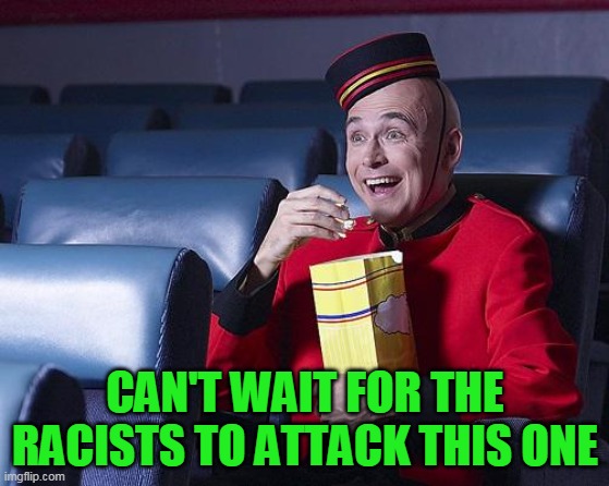 Eat Popcorn | CAN'T WAIT FOR THE RACISTS TO ATTACK THIS ONE | image tagged in eat popcorn | made w/ Imgflip meme maker