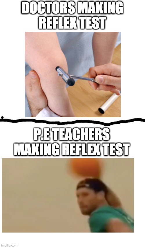 meme 3 | DOCTORS MAKING REFLEX TEST; P.E TEACHERS MAKING REFLEX TEST | image tagged in white screen 45447448 | made w/ Imgflip meme maker