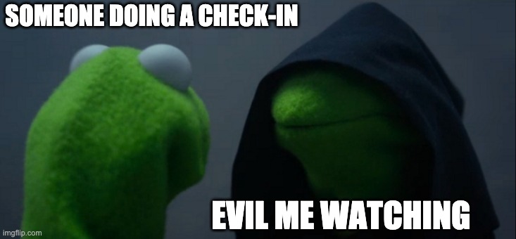 Evil Kermit Meme |  SOMEONE DOING A CHECK-IN; EVIL ME WATCHING | image tagged in memes,evil kermit | made w/ Imgflip meme maker