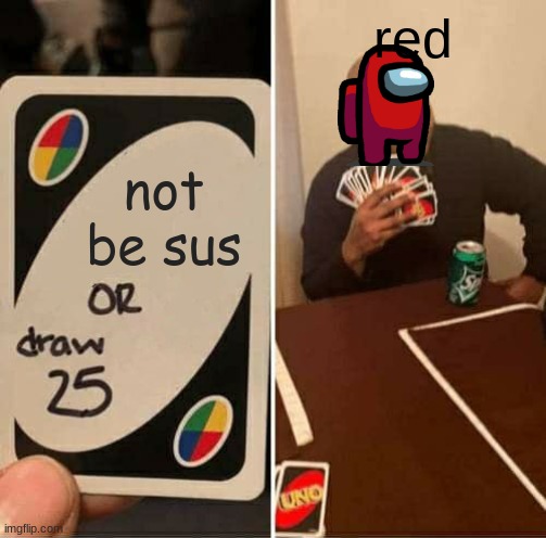 UNO Draw 25 Cards Meme | not be sus red | image tagged in memes,uno draw 25 cards | made w/ Imgflip meme maker