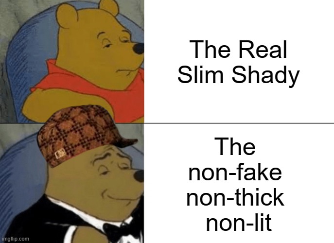 Slim Shady | The Real Slim Shady; The 
non-fake 
non-thick 
non-lit | image tagged in memes,tuxedo winnie the pooh | made w/ Imgflip meme maker