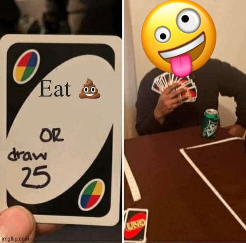 UNO Draw 25 Cards | 🤪; Eat 💩 | image tagged in memes,uno draw 25 cards | made w/ Imgflip meme maker