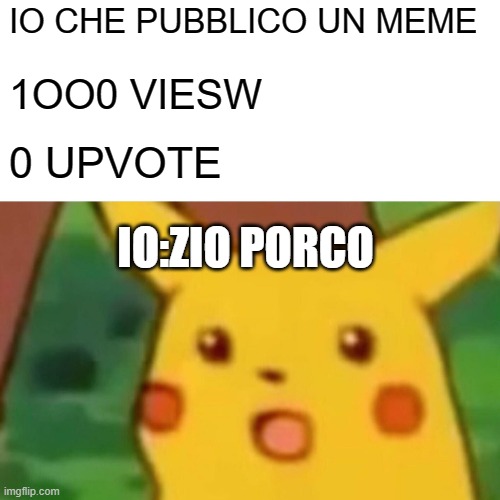 Surprised Pikachu | IO CHE PUBBLICO UN MEME; 1OO0 VIESW; 0 UPVOTE; IO:ZIO PORCO | image tagged in memes,surprised pikachu | made w/ Imgflip meme maker