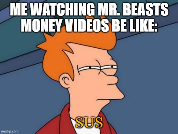 hmmmMMMMmMmMmMMm | ME WATCHING MR. BEASTS MONEY VIDEOS BE LIKE:; SUS | image tagged in memes,futurama fry | made w/ Imgflip meme maker