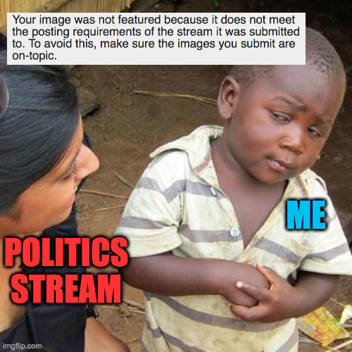 The Politics stream "encourages criticism" (but not really). | ME; POLITICS STREAM | image tagged in memes,third world skeptical kid,politics stream,not really,secret conditions | made w/ Imgflip meme maker