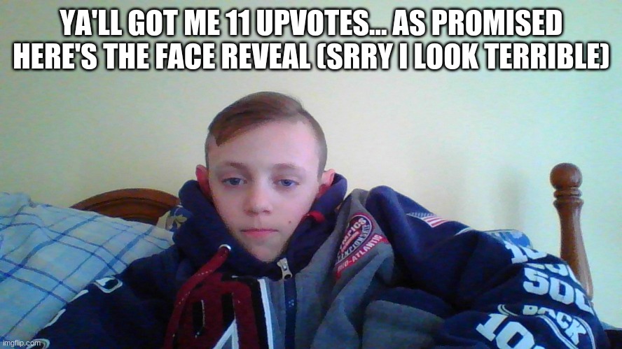 YA'LL GOT ME 11 UPVOTES... AS PROMISED HERE'S THE FACE REVEAL (SRRY I LOOK TERRIBLE) | made w/ Imgflip meme maker