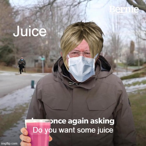 Bernie I Am Once Again Asking For Your Support | Juice; Do you want some juice | image tagged in memes,bernie i am once again asking for your support | made w/ Imgflip meme maker