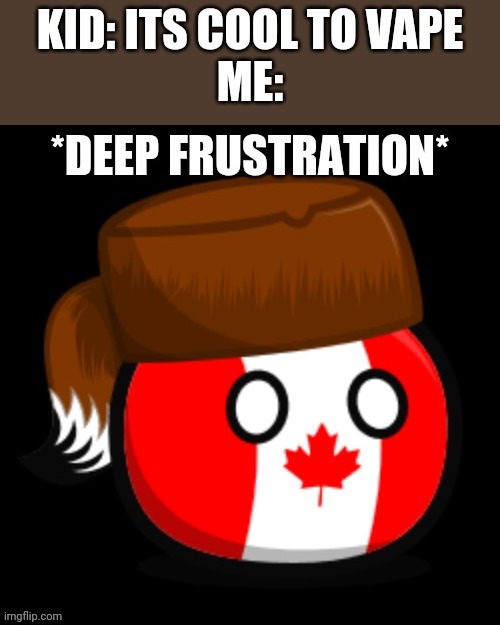 Canada 2.0 | KID: ITS COOL TO VAPE
ME: | image tagged in canada 2 0 | made w/ Imgflip meme maker