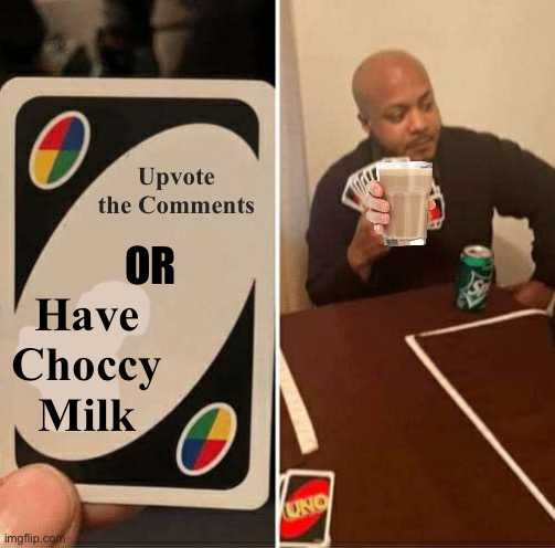 Meanwhile on Imgflip | Upvote the Comments; OR; Have Choccy Milk | image tagged in memes,uno draw 25 cards,meanwhile on imgflip,imgflip humor,have some choccy milk | made w/ Imgflip meme maker