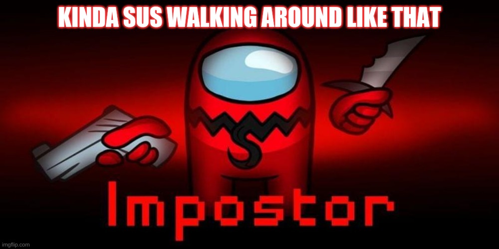 KINDA SUS WALKING AROUND LIKE THAT | image tagged in sus | made w/ Imgflip meme maker