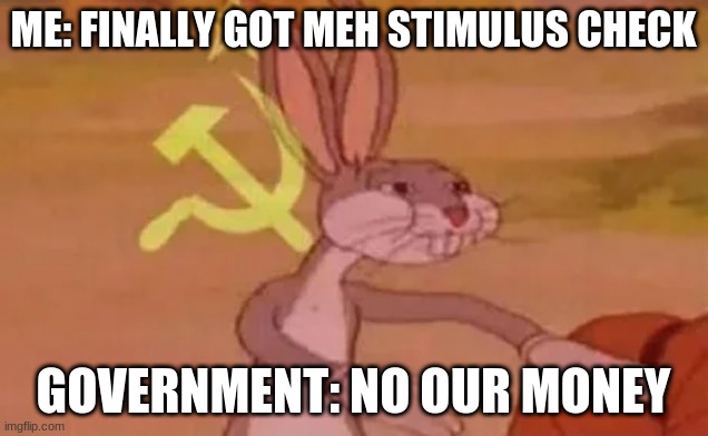 Bugs bunny communist | ME: FINALLY GOT MEH STIMULUS CHECK; GOVERNMENT: NO OUR MONEY | image tagged in bugs bunny communist | made w/ Imgflip meme maker