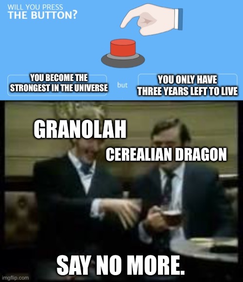 The New DBS Manga Chapter | YOU BECOME THE STRONGEST IN THE UNIVERSE; YOU ONLY HAVE THREE YEARS LEFT TO LIVE; GRANOLAH; CEREALIAN DRAGON; SAY NO MORE. | image tagged in will you press the button,monty python,memes,dragon ball super,manga,granolah | made w/ Imgflip meme maker
