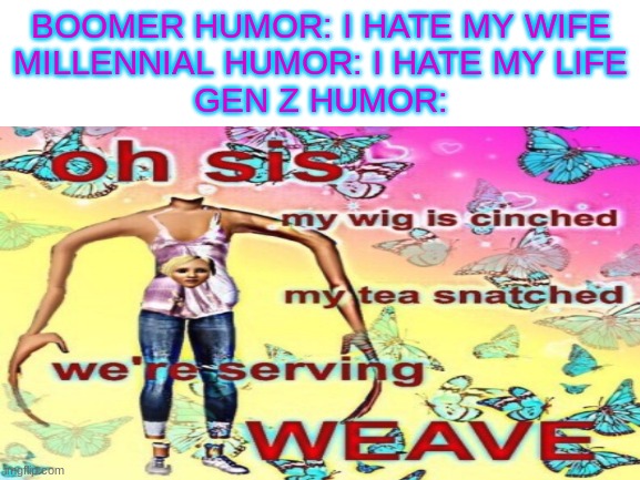 I love the internet | BOOMER HUMOR: I HATE MY WIFE
MILLENNIAL HUMOR: I HATE MY LIFE
GEN Z HUMOR: | image tagged in gen z,the internet | made w/ Imgflip meme maker