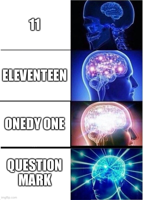 Expanding Brain Meme | 11 ELEVENTEEN ONEDY ONE QUESTION MARK | image tagged in memes,expanding brain | made w/ Imgflip meme maker