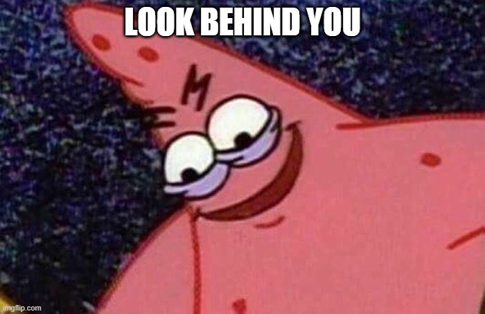 Evil Patrick  | LOOK BEHIND YOU | image tagged in evil patrick | made w/ Imgflip meme maker