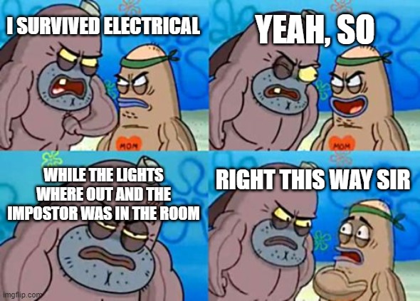 How Tough Are You Meme | I SURVIVED ELECTRICAL YEAH, SO WHILE THE LIGHTS WHERE OUT AND THE IMPOSTOR WAS IN THE ROOM RIGHT THIS WAY SIR | image tagged in memes,how tough are you | made w/ Imgflip meme maker