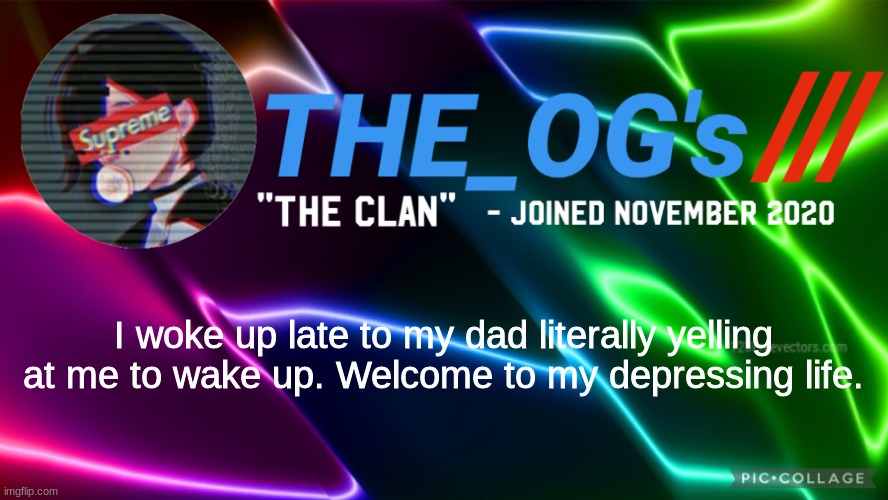 :( | I woke up late to my dad literally yelling at me to wake up. Welcome to my depressing life. | image tagged in the_ogs neon supreme multi-color custom announcement template | made w/ Imgflip meme maker