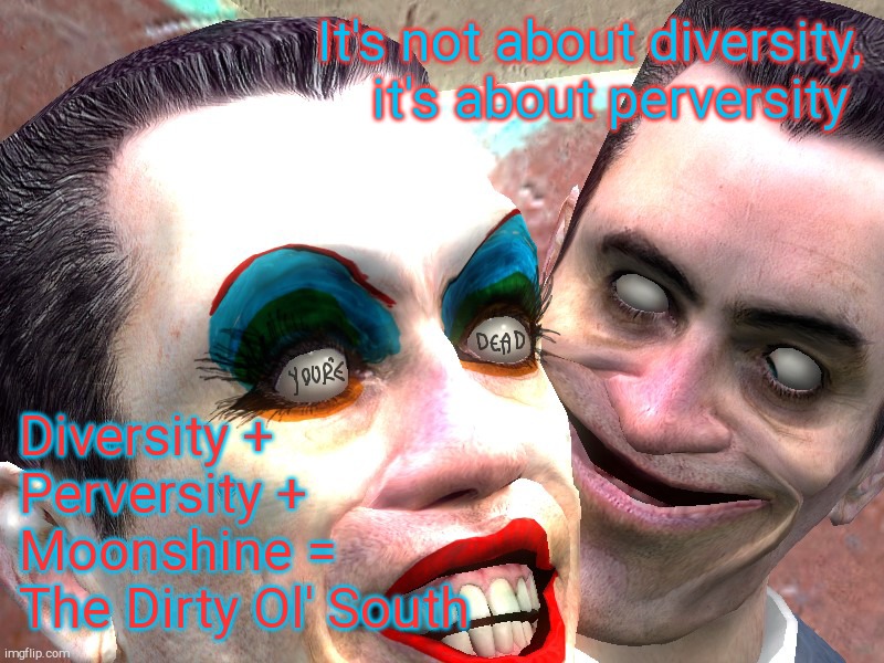. | It's not about diversity, it's about perversity Diversity + Perversity + Moonshine =  The Dirty Ol' South | image tagged in g-man in makeup | made w/ Imgflip meme maker