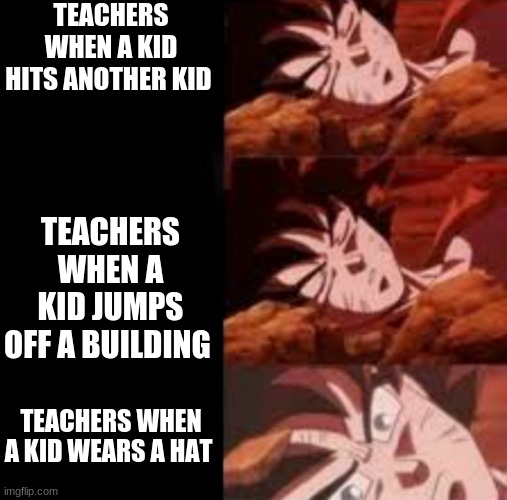 Dragon ball Sleeping ultra instinct goku | TEACHERS WHEN A KID HITS ANOTHER KID; TEACHERS WHEN A KID JUMPS OFF A BUILDING; TEACHERS WHEN A KID WEARS A HAT | image tagged in dragon ball sleeping ultra instinct goku | made w/ Imgflip meme maker