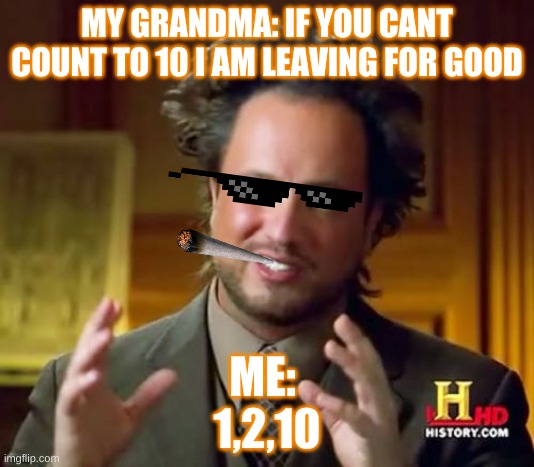Ancient Aliens Meme | MY GRANDMA: IF YOU CANT COUNT TO 10 I AM LEAVING FOR GOOD; ME: 
1,2,10 | image tagged in memes,ancient aliens | made w/ Imgflip meme maker