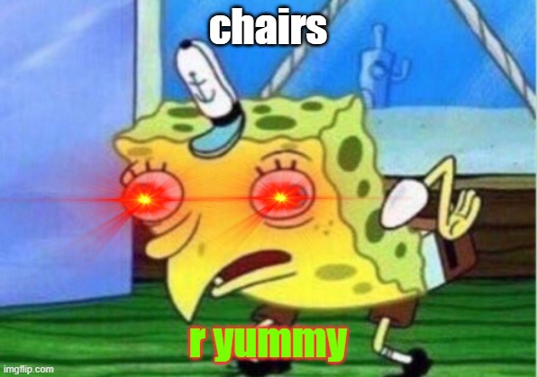 Chairs | chairs; r yummy | image tagged in memes,mocking spongebob | made w/ Imgflip meme maker