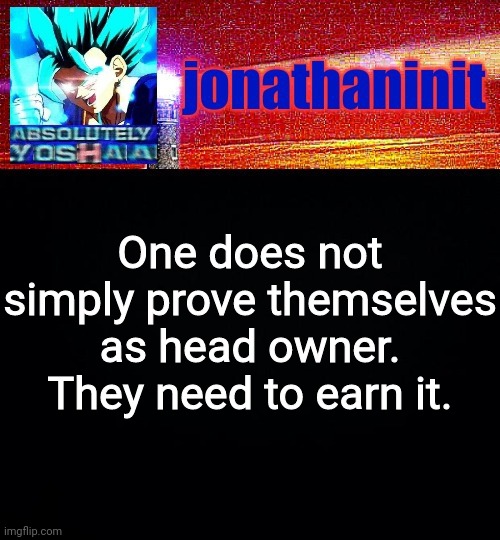 jonathaninit is absolutely yoshaa | One does not simply prove themselves as head owner. They need to earn it. | image tagged in jonathaninit is absolutely yoshaa | made w/ Imgflip meme maker