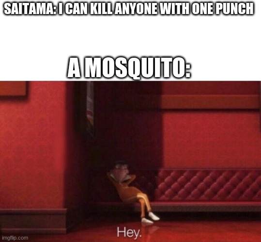 mosquito's suck | SAITAMA: I CAN KILL ANYONE WITH ONE PUNCH; A MOSQUITO: | image tagged in hey | made w/ Imgflip meme maker