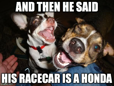 AND THEN HE SAID HIS RACECAR IS A HONDA | image tagged in laughing mutts | made w/ Imgflip meme maker