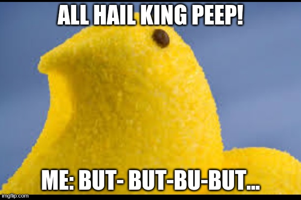 King PEEP! | ALL HAIL KING PEEP! ME: BUT- BUT-BU-BUT... | image tagged in peeps,funny memes | made w/ Imgflip meme maker