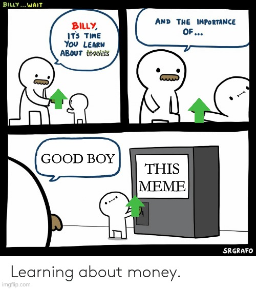 upvote plz | UPVOTES; GOOD BOY; THIS MEME | image tagged in billy learning about money | made w/ Imgflip meme maker