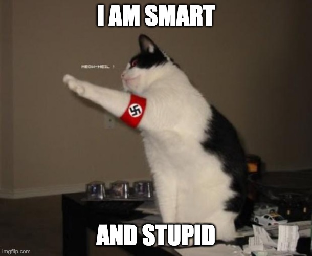 hitler cat | I AM SMART; AND STUPID | image tagged in hitler cat | made w/ Imgflip meme maker