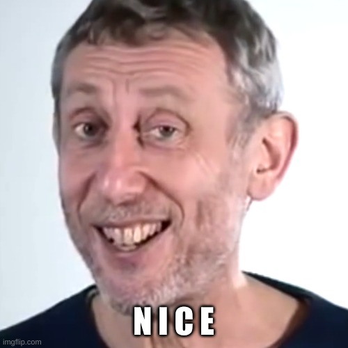 Nice Micheal Rosen | N I C E | image tagged in nice micheal rosen | made w/ Imgflip meme maker