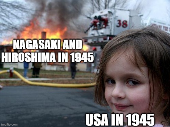 Disaster Girl | NAGASAKI AND HIROSHIMA IN 1945; USA IN 1945 | image tagged in memes,disaster girl | made w/ Imgflip meme maker