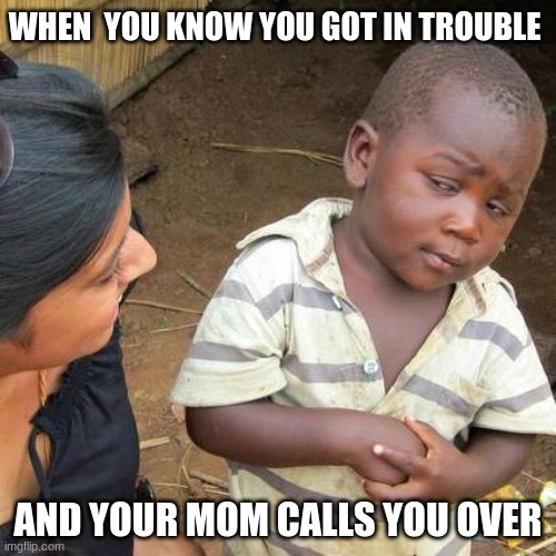sus mom | WHEN  YOU KNOW YOU GOT IN TROUBLE; AND YOUR MOM CALLS YOU OVER | image tagged in memes,third world skeptical kid | made w/ Imgflip meme maker