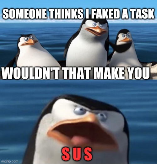 Wouldn't that make you | SOMEONE THINKS I FAKED A TASK; WOULDN'T THAT MAKE YOU; S U S | image tagged in wouldn't that make you | made w/ Imgflip meme maker