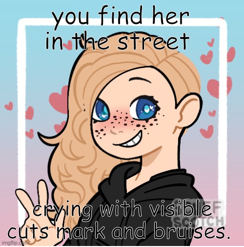 what do you do? | you find her in the street; crying with visible cuts mark and bruises. | made w/ Imgflip meme maker