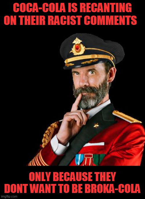 coke ***** dont wanna be a  broke ***** | COCA-COLA IS RECANTING ON THEIR RACIST COMMENTS; ONLY BECAUSE THEY DONT WANT TO BE BROKA-COLA | image tagged in captain obvious,politics,racist,hypocrisy | made w/ Imgflip meme maker