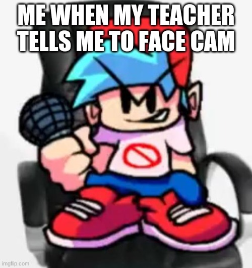 loll | ME WHEN MY TEACHER TELLS ME TO FACE CAM | image tagged in gaming be like | made w/ Imgflip meme maker