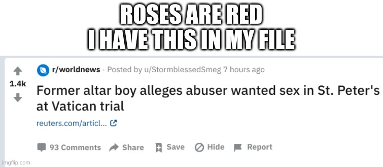 w h a t | ROSES ARE RED
I HAVE THIS IN MY FILE | image tagged in memes,funny,wtf,idk | made w/ Imgflip meme maker