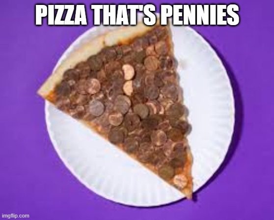 Pizza that's pennies | PIZZA THAT'S PENNIES | image tagged in pizza,cursed | made w/ Imgflip meme maker